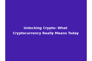 Unlocking Crypto: What Cryptocurrency Really Means Today