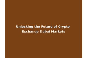 Unlocking the Future of Crypto Exchange Dubai Markets