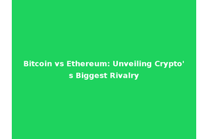 Bitcoin vs Ethereum: Unveiling Crypto's Biggest Rivalry