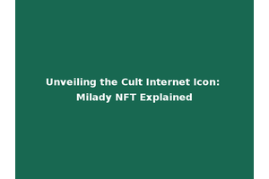Unveiling the Cult Internet Icon: Milady NFT Explained
