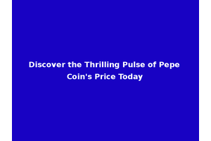 Discover the Thrilling Pulse of Pepe Coin's Price Today