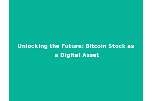 Unlocking the Future: Bitcoin Stock as a Digital Asset