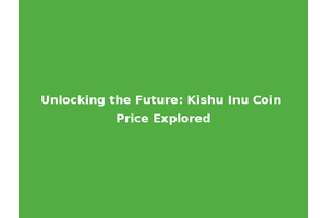 Unlocking the Future: Kishu Inu Coin Price Explored