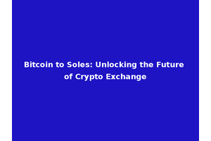 Bitcoin to Soles: Unlocking the Future of Crypto Exchange