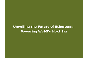 Unveiling the Future of Ethereum: Powering Web3's Next Era