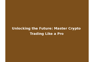 Unlocking the Future: Master Crypto Trading Like a Pro