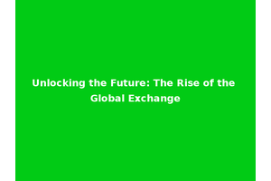 Unlocking the Future: The Rise of the Global Exchange
