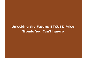 Unlocking the Future: BTCUSD Price Trends You Can't Ignore