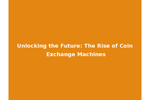 Unlocking the Future: The Rise of Coin Exchange Machines