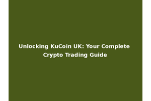 Unlocking KuCoin UK: Your Complete Crypto Trading Guide
