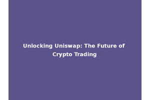 Unlocking Uniswap: The Future of Crypto Trading