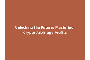 Unlocking the Future: Mastering Crypto Arbitrage Profits