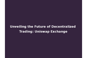 Unveiling the Future of Decentralized Trading: Uniswap Exchange