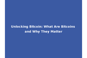 Unlocking Bitcoin: What Are Bitcoins and Why They Matter