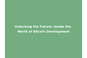 Unlocking the Future: Inside the World of Bitcoin Development