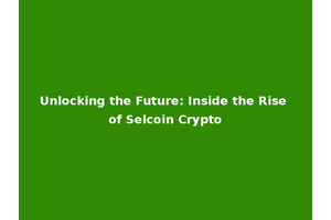 Unlocking the Future: Inside the Rise of Selcoin Crypto