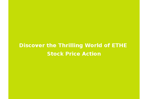 Discover the Thrilling World of ETHE Stock Price Action