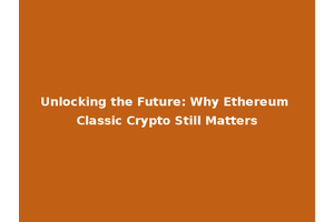 Unlocking the Future: Why Ethereum Classic Crypto Still Matters