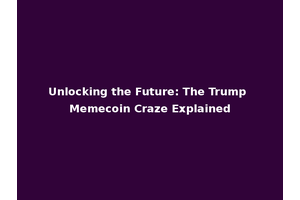 Unlocking the Future: The Trump Memecoin Craze Explained