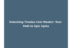 Unlocking Tiradas Coin Master: Your Path to Epic Spins