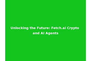 Unlocking the Future: Fetch.ai Crypto and AI Agents