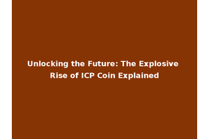 Unlocking the Future: The Explosive Rise of ICP Coin Explained