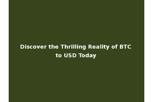 Discover the Thrilling Reality of BTC to USD Today