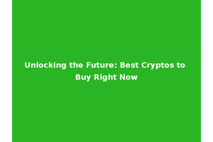 Unlocking the Future: Best Cryptos to Buy Right Now