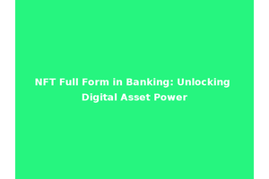 NFT Full Form in Banking: Unlocking Digital Asset Power