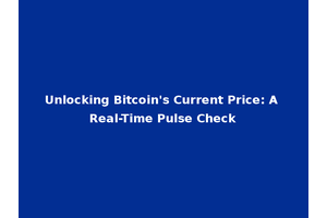 Unlocking Bitcoin's Current Price: A Real-Time Pulse Check