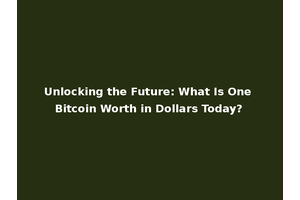 Unlocking the Future: What Is One Bitcoin Worth in Dollars Today?