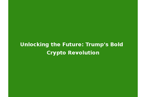 Unlocking the Future: Trump's Bold Crypto Revolution
