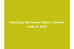 Unlocking the Future: What 1 Bitcoin Costs in 2025
