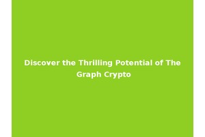 Discover the Thrilling Potential of The Graph Crypto