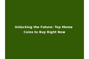 Unlocking the Future: Top Meme Coins to Buy Right Now