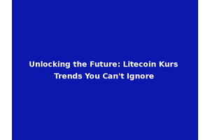 Unlocking the Future: Litecoin Kurs Trends You Can't Ignore