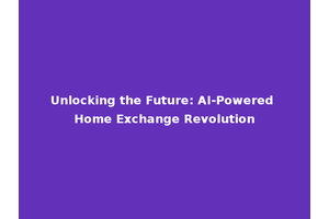 Unlocking the Future: AI-Powered Home Exchange Revolution