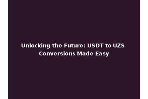 Unlocking the Future: USDT to UZS Conversions Made Easy