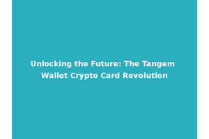 Unlocking the Future: The Tangem Wallet Crypto Card Revolution