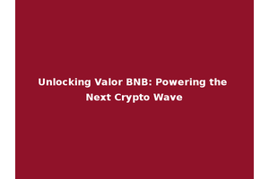 Unlocking Valor BNB: Powering the Next Crypto Wave