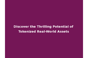 Discover the Thrilling Potential of Tokenized Real-World Assets