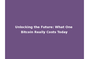 Unlocking the Future: What One Bitcoin Really Costs Today