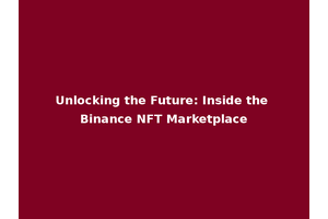 Unlocking the Future: Inside the Binance NFT Marketplace