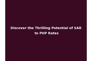Discover the Thrilling Potential of SAR to PHP Rates