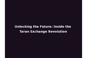 Unlocking the Future: Inside the Taran Exchange Revolution