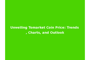 Unveiling Tomarket Coin Price: Trends, Charts, and Outlook