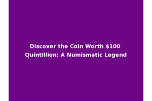 Discover the Coin Worth $100 Quintillion: A Numismatic Legend