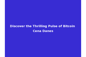 Discover the Thrilling Pulse of Bitcoin Cena Danes