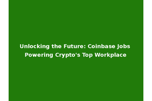 Unlocking the Future: Coinbase Jobs Powering Crypto's Top Workplace