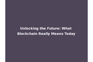 Unlocking the Future: What Blockchain Really Means Today